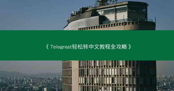 《Telegreat轻松转中文教程全攻略》