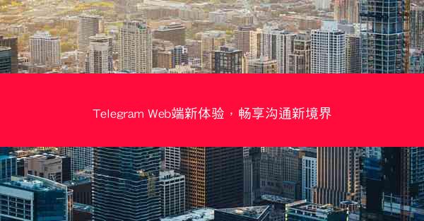 Telegram Web端新体验，畅享沟通新境界