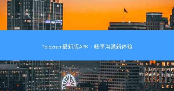 Telegram最新版APK，畅享沟通新体验