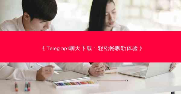《Telegraph聊天下载：轻松畅聊新体验》