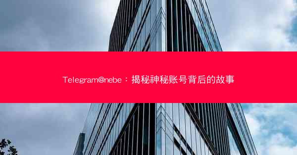 Telegram@nebe：揭秘神秘账号背后的故事
