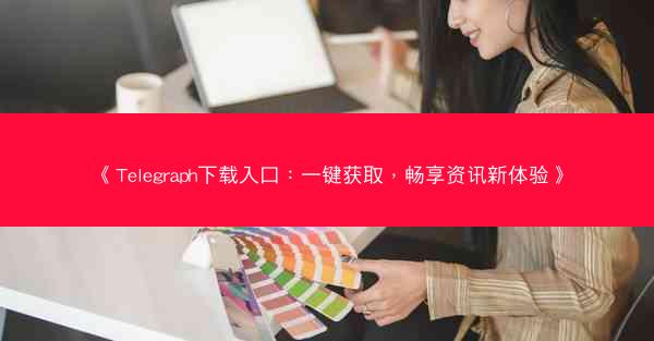 《Telegraph下载入口：一键获取，畅享资讯新体验》