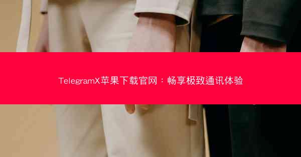 TelegramX苹果下载官网：畅享极致通讯体验