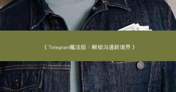 《Telegram魔法版：解锁沟通新境界》