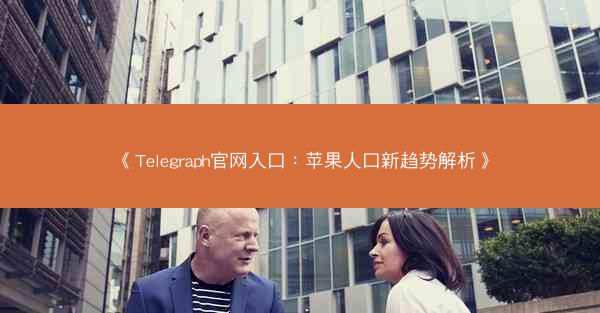 《Telegraph官网入口：苹果人口新趋势解析》