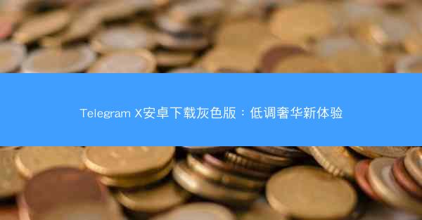 Telegram X安卓下载灰色版：低调奢华新体验
