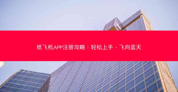 纸飞机APP注册攻略：轻松上手，飞向蓝天