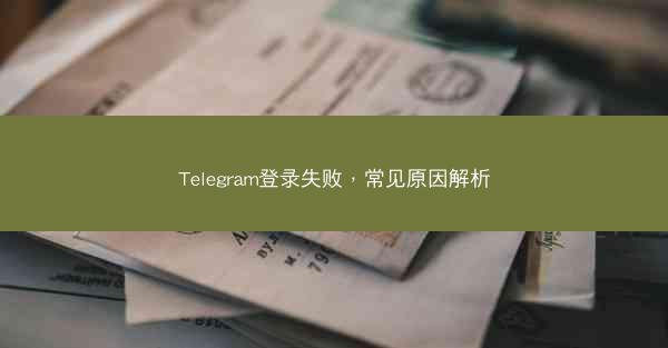 Telegram登录失败，常见原因解析