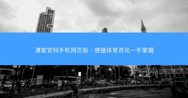 澳客官网手机网页版，便捷体育资讯一手掌握