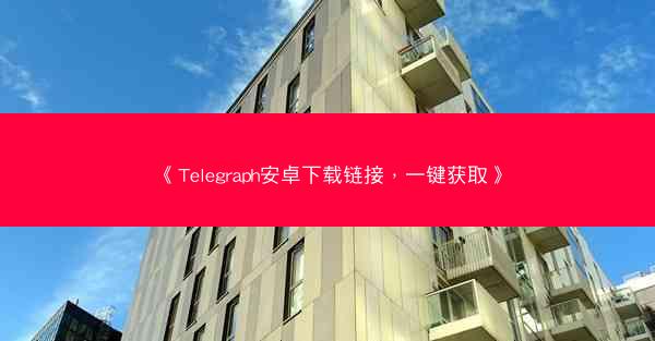 《Telegraph安卓下载链接，一键获取》