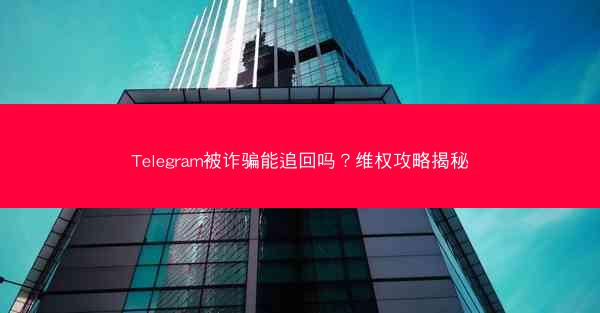 Telegram被诈骗能追回吗？维权攻略揭秘