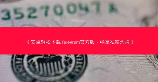 《安卓轻松下载Telegram官方版，畅享私密沟通》
