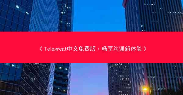 《Telegreat中文免费版，畅享沟通新体验》