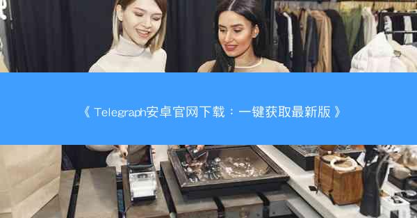 《Telegraph安卓官网下载：一键获取最新版》