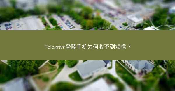 Telegram登陸手机为何收不到短信？