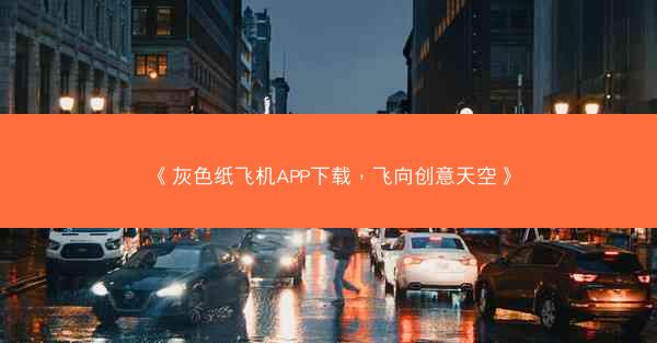 《灰色纸飞机APP下载，飞向创意天空》