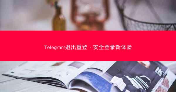 Telegram退出重登，安全登录新体验