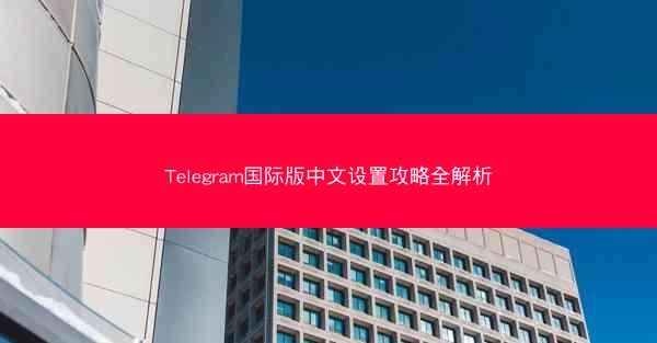 Telegram国际版中文设置攻略全解析