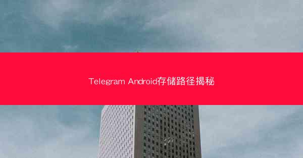 Telegram Android存储路径揭秘