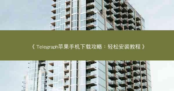 《Telegraph苹果手机下载攻略：轻松安装教程》