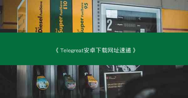 《Telegreat安卓下载网址速递》