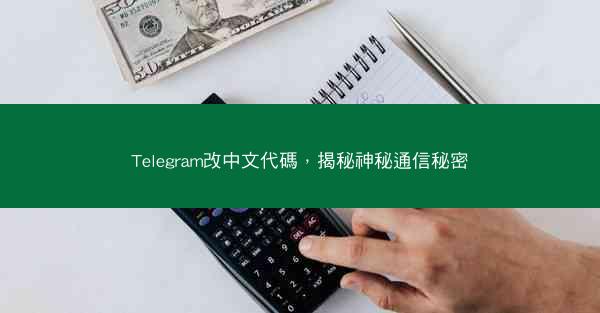 Telegram改中文代碼，揭秘神秘通信秘密