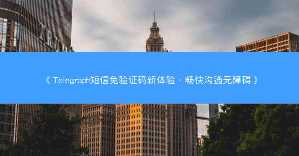 《Telegraph短信免验证码新体验，畅快沟通无障碍》