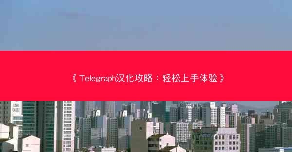 《Telegraph汉化攻略：轻松上手体验》