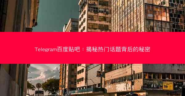 Telegram百度贴吧：揭秘热门话题背后的秘密