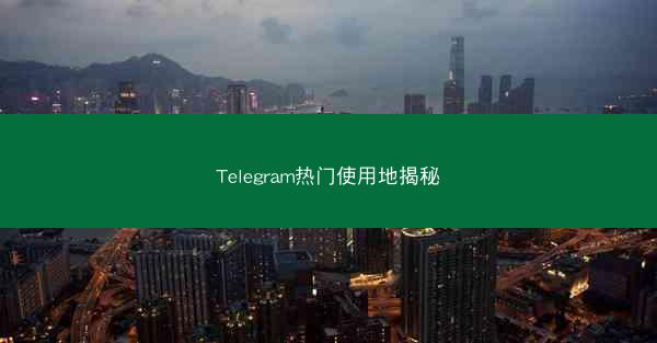 Telegram热门使用地揭秘