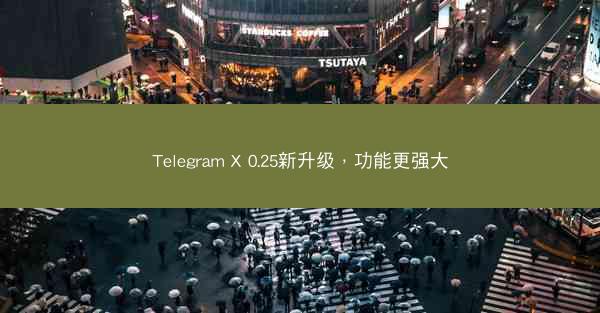 Telegram X 0.25新升级，功能更强大