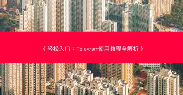 《轻松入门：Telegram使用教程全解析》