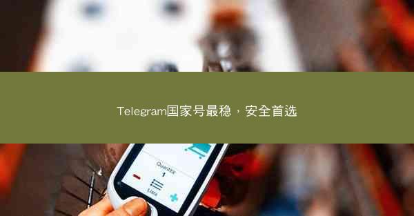 Telegram国家号最稳，安全首选