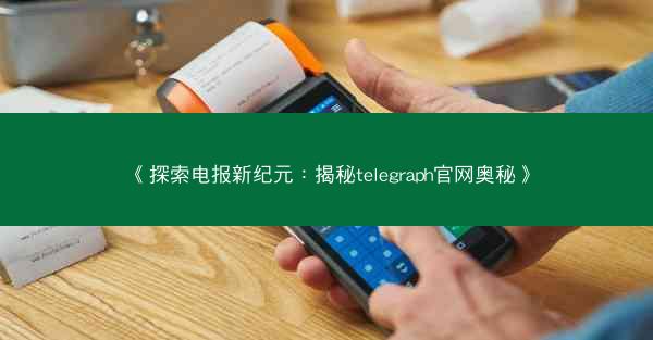《探索电报新纪元：揭秘telegraph官网奥秘》