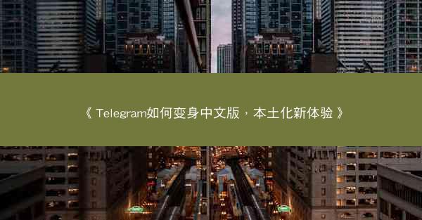 《Telegram如何变身中文版，本土化新体验》