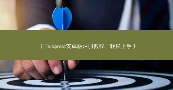 《Telegreat安卓版注册教程：轻松上手》