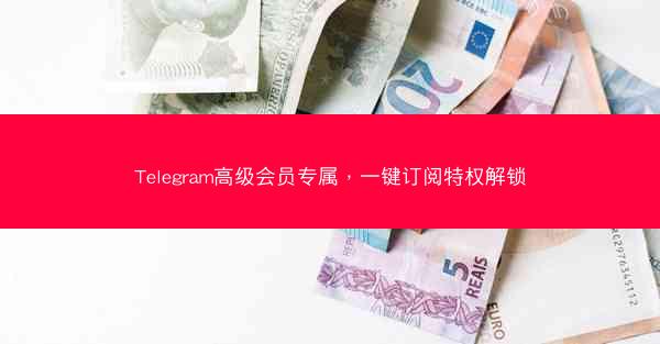 Telegram高级会员专属，一键订阅特权解锁