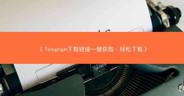《Telegraph下载链接一键获取，轻松下载》