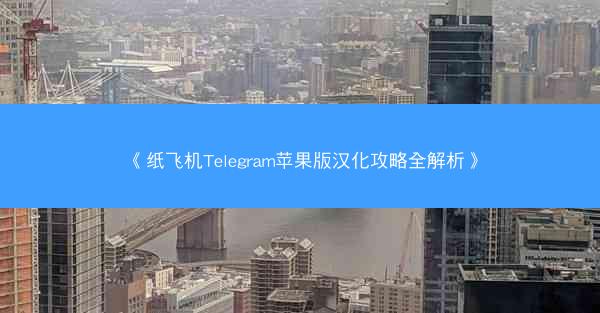 《纸飞机Telegram苹果版汉化攻略全解析》