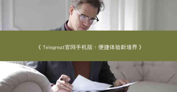 《Telegreat官网手机版：便捷体验新境界》