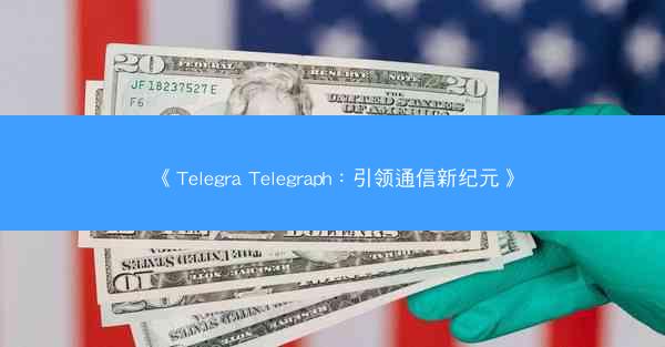 《Telegra Telegraph：引领通信新纪元》