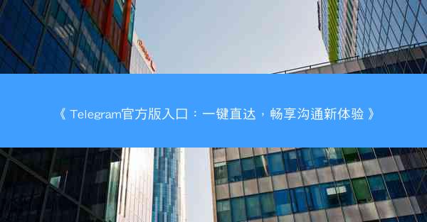 《Telegram官方版入口：一键直达，畅享沟通新体验》