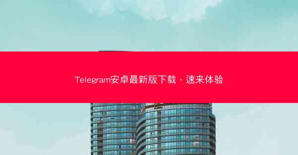 Telegram安卓最新版下载，速来体验