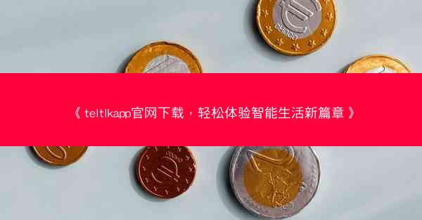 《teltlkapp官网下载，轻松体验智能生活新篇章》