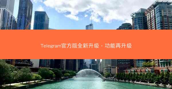 Telegram官方版全新升级，功能再升级