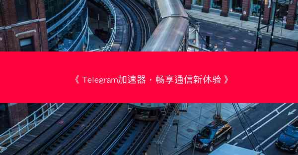 《Telegram加速器，畅享通信新体验》