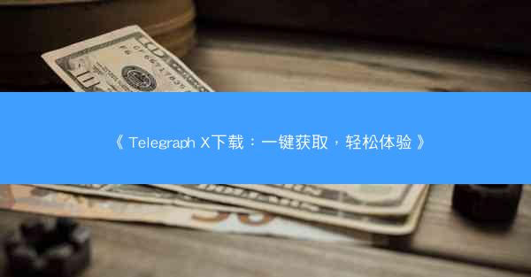 《Telegraph X下载：一键获取，轻松体验》