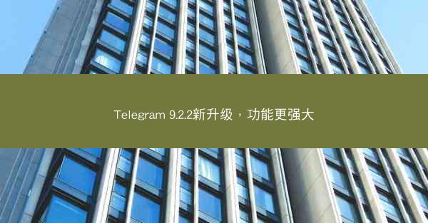 Telegram 9.2.2新升级，功能更强大