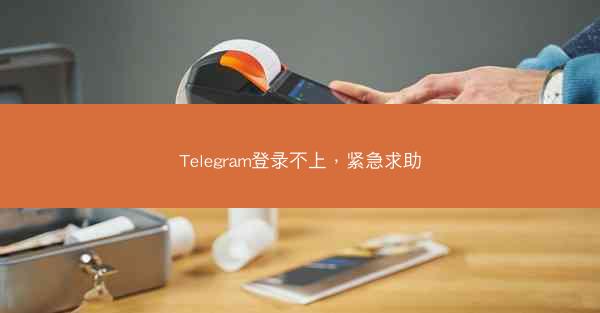 Telegram登录不上，紧急求助