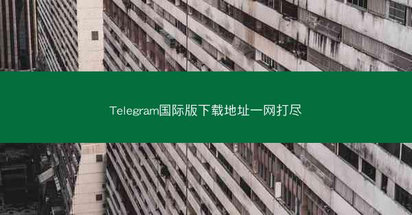Telegram国际版下载地址一网打尽